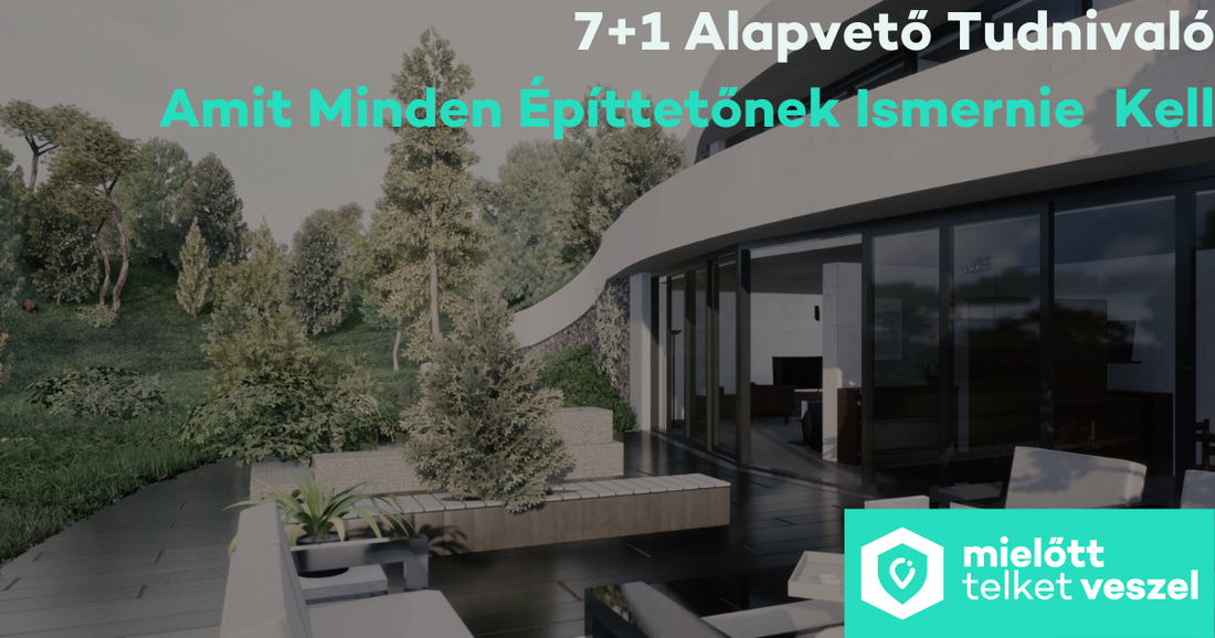 7+1 Alapvető Tudnivaló Amit Minden Építtetőnek Ismernie Kell!